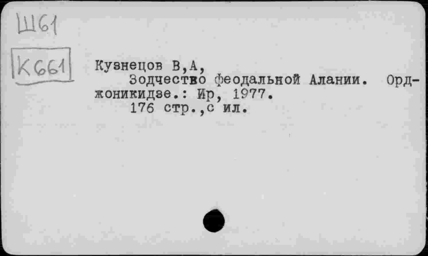 ﻿шм
Кузнецов В,А,
Зодчество феодальной Алании. Орджоникидзе.: Ир, 1977.
17б стр.,с ил.